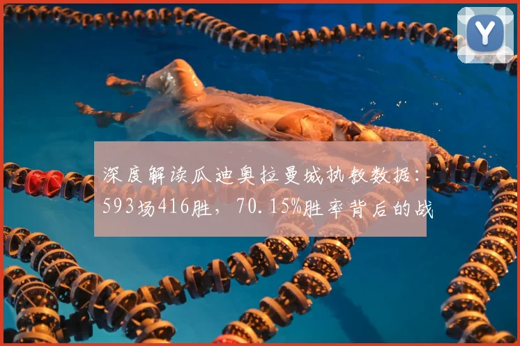 深度解读瓜迪奥拉曼城执教数据：593场416胜，70.15%胜率背后的战术意义与足坛地位