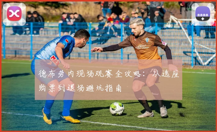 德布劳内现场观赛全攻略：从选座购票到退场避坑指南