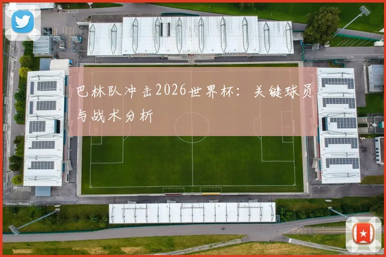 巴林队冲击2026世界杯：关键球员与战术分析