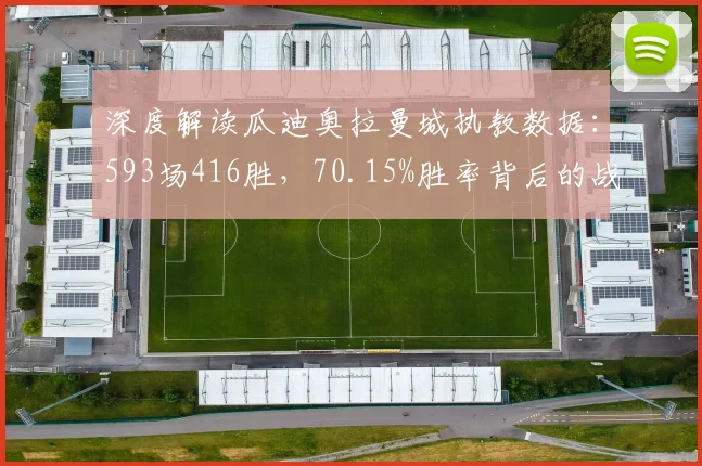 深度解读瓜迪奥拉曼城执教数据：593场416胜，70.15%胜率背后的战术意义与足坛地位