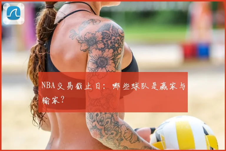 NBA交易截止日：哪些球队是赢家与输家？