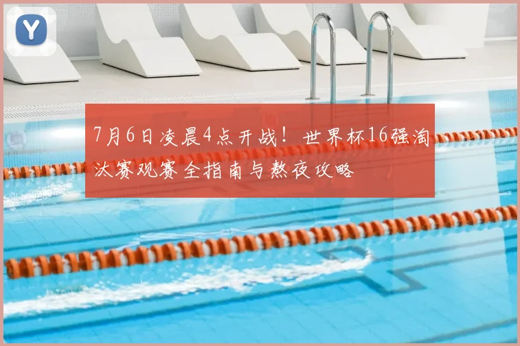 7月6日凌晨4点开战！世界杯16强淘汰赛观赛全指南与熬夜攻略