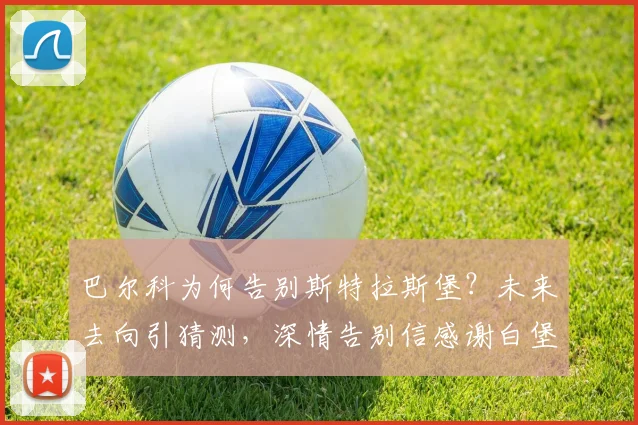 巴尔科为何告别斯特拉斯堡？未来去向引猜测，深情告别信感谢白堡球迷