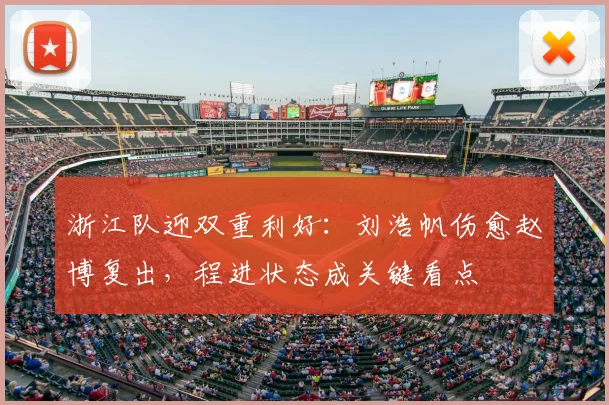 浙江队迎双重利好：刘浩帆伤愈赵博复出，程进状态成关键看点